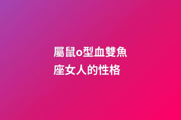 屬鼠o型血雙魚座女人的性格-第1張-星座運勢-玄機派