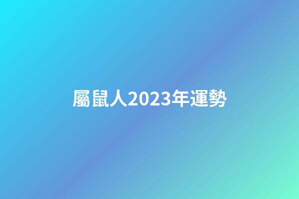 屬鼠人2023年運勢（鼠人2023年逐月運程）-第1張-星座運勢-玄機派