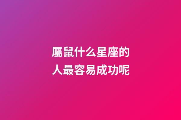 屬鼠什么星座的人最容易成功呢-第1張-星座運勢-玄機派