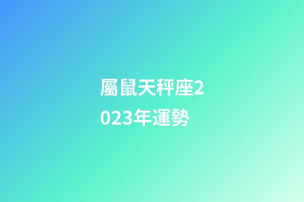 屬鼠天秤座2023年運勢