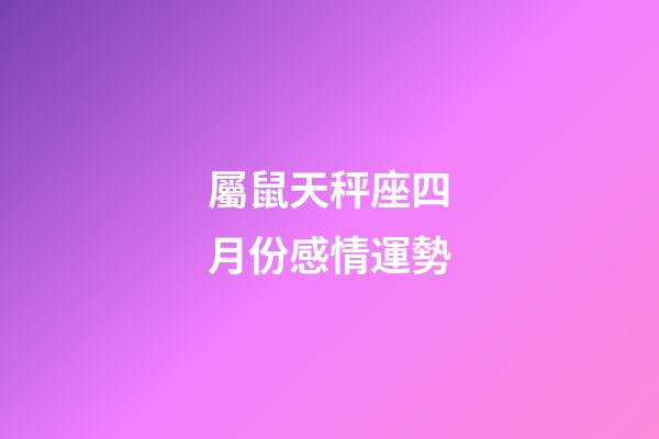 屬鼠天秤座四月份感情運勢-第1張-星座運勢-玄機派