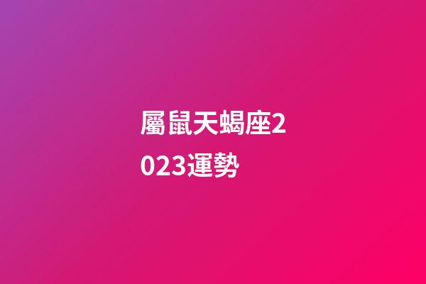 屬鼠天蝎座2023運勢-第1張-星座運勢-玄機派