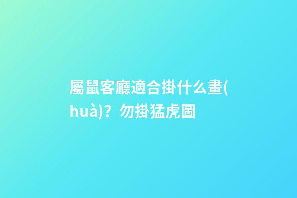 屬鼠客廳適合掛什么畫(huà)？勿掛猛虎圖