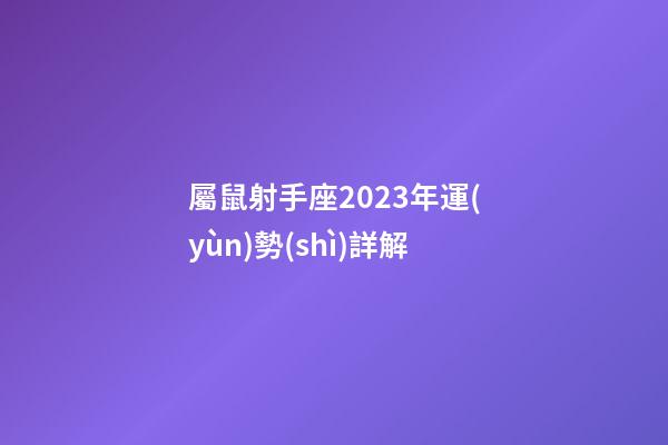 屬鼠射手座2023年運(yùn)勢(shì)詳解-第1張-星座運(yùn)勢(shì)-玄機(jī)派