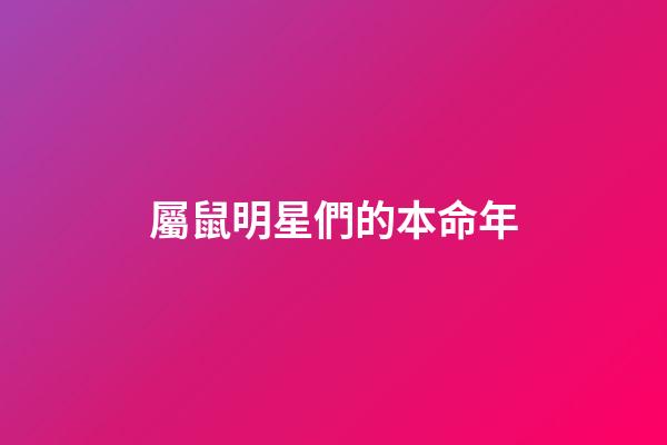 屬鼠明星們的本命年
