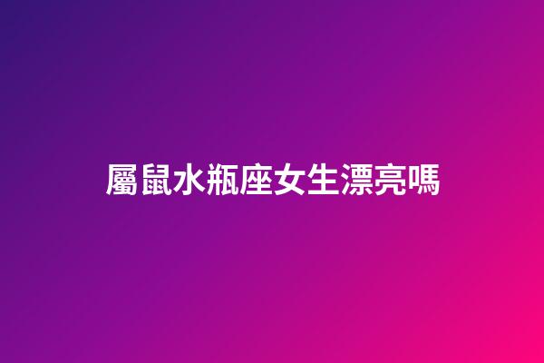 屬鼠水瓶座女生漂亮嗎-第1張-星座運勢-玄機派