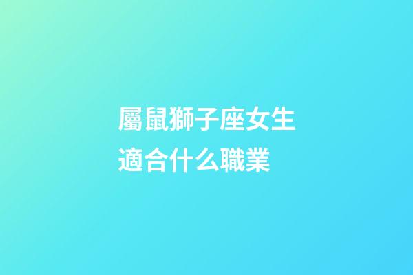 屬鼠獅子座女生適合什么職業-第1張-星座運勢-玄機派