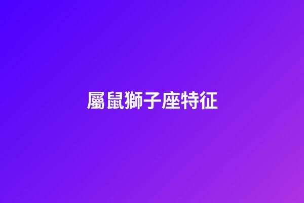 屬鼠獅子座特征-第1張-星座運勢-玄機派