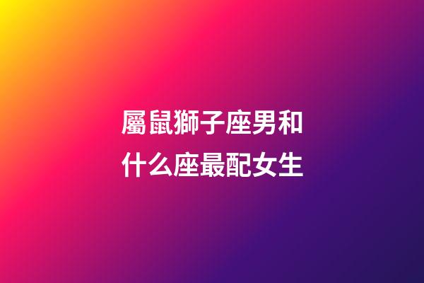 屬鼠獅子座男和什么座最配女生-第1張-星座運(yùn)勢-玄機(jī)派