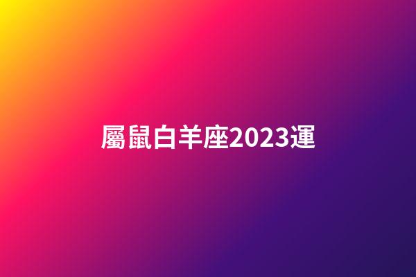 屬鼠白羊座2023運-第1張-星座運勢-玄機派