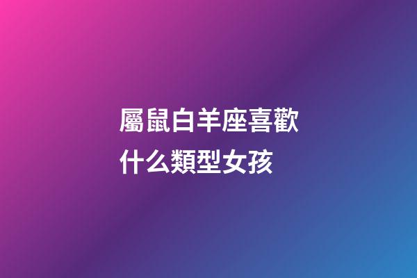 屬鼠白羊座喜歡什么類型女孩-第1張-星座運勢-玄機派