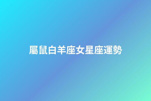 屬鼠白羊座女星座運勢-第1張-星座運勢-玄機派