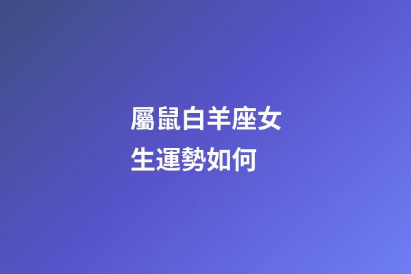 屬鼠白羊座女生運勢如何-第1張-星座運勢-玄機派