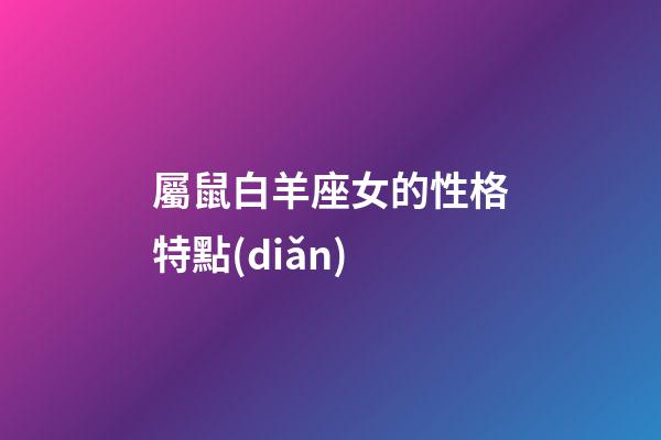 屬鼠白羊座女的性格特點(diǎn)-第1張-星座運(yùn)勢(shì)-玄機(jī)派