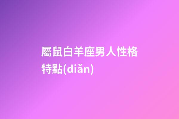 屬鼠白羊座男人性格特點(diǎn)