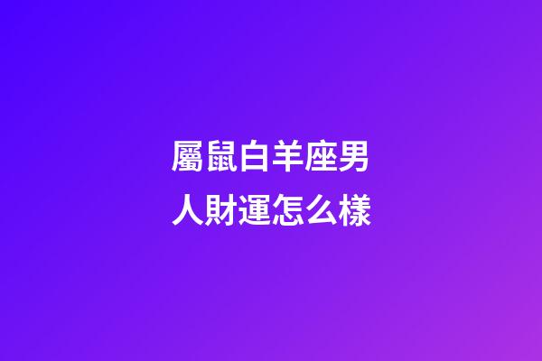 屬鼠白羊座男人財運怎么樣-第1張-星座運勢-玄機派