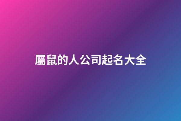 屬鼠的人公司起名大全-第1張-公司起名-玄機派