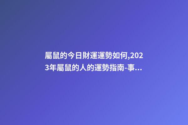 屬鼠的今日財運運勢如何,2023年屬鼠的人的運勢指南-事業有成-第1張-觀點-玄機派
