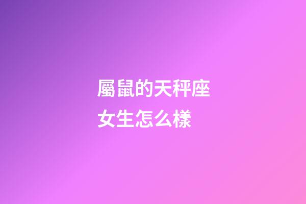 屬鼠的天秤座女生怎么樣-第1張-星座運(yùn)勢(shì)-玄機(jī)派