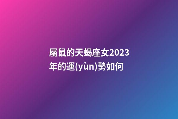 屬鼠的天蝎座女2023年的運(yùn)勢如何-第1張-星座運(yùn)勢-玄機(jī)派
