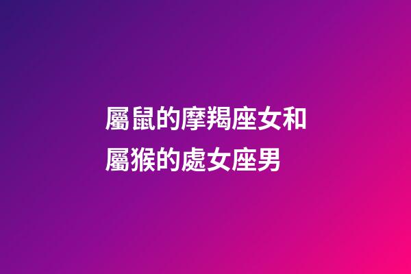 屬鼠的摩羯座女和屬猴的處女座男-第1張-星座運(yùn)勢-玄機(jī)派