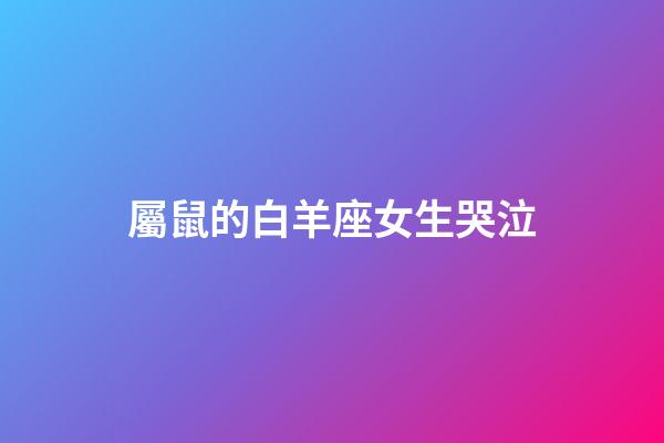 屬鼠的白羊座女生哭泣-第1張-星座運勢-玄機派