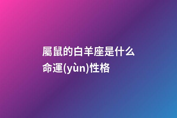 屬鼠的白羊座是什么命運(yùn)性格-第1張-星座運(yùn)勢(shì)-玄機(jī)派