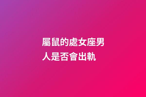 屬鼠的處女座男人是否會出軌-第1張-星座運勢-玄機派