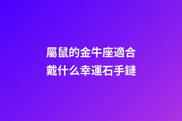 屬鼠的金牛座適合戴什么幸運石手鏈-第1張-星座運勢-玄機派
