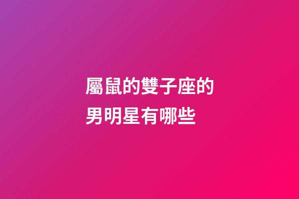 屬鼠的雙子座的男明星有哪些-第1張-星座運勢-玄機派