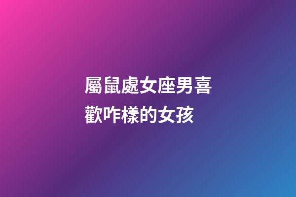 屬鼠處女座男喜歡咋樣的女孩-第1張-星座運(yùn)勢(shì)-玄機(jī)派