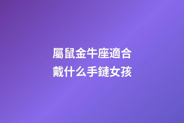 屬鼠金牛座適合戴什么手鏈女孩-第1張-星座運勢-玄機派