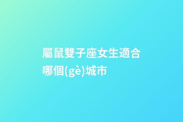 屬鼠雙子座女生適合哪個(gè)城市