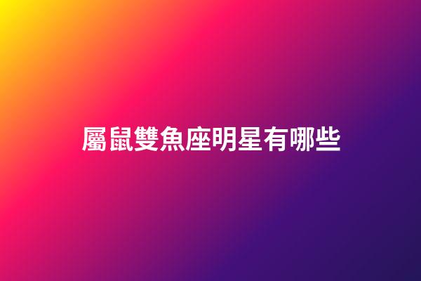 屬鼠雙魚座明星有哪些