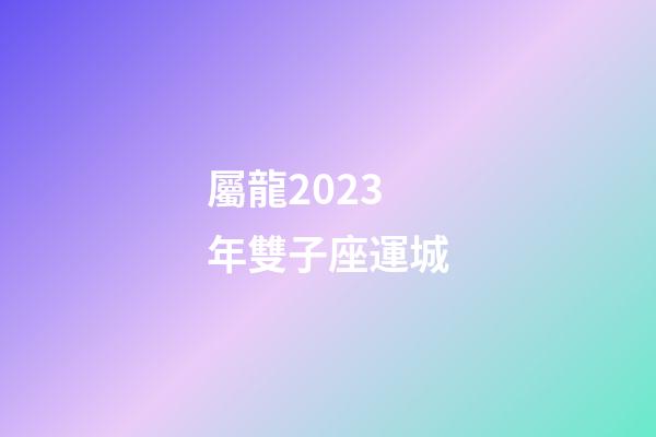 屬龍2023年雙子座運城-第1張-星座運勢-玄機派
