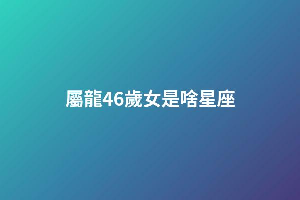 屬龍46歲女是啥星座