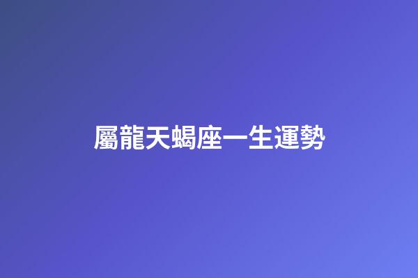 屬龍天蝎座一生運勢
