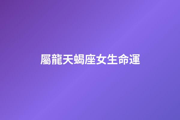 屬龍天蝎座女生命運-第1張-星座運勢-玄機派
