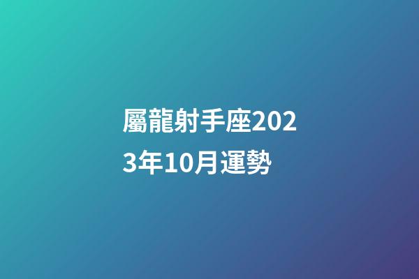 屬龍射手座2023年10月運勢-第1張-星座運勢-玄機派