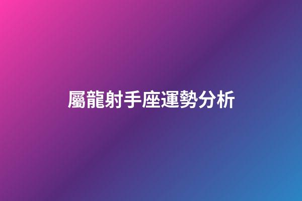 屬龍射手座運勢分析-第1張-星座運勢-玄機派