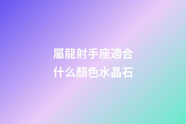 屬龍射手座適合什么顏色水晶石-第1張-星座運勢-玄機派