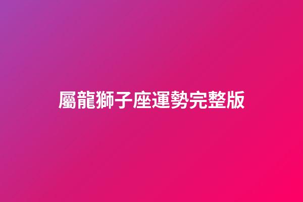 屬龍獅子座運勢完整版-第1張-星座運勢-玄機派