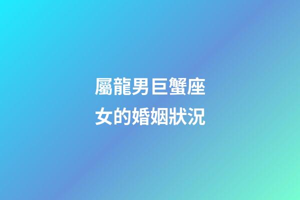屬龍男巨蟹座女的婚姻狀況-第1張-星座運勢-玄機派