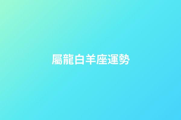 屬龍白羊座運勢-第1張-星座運勢-玄機派
