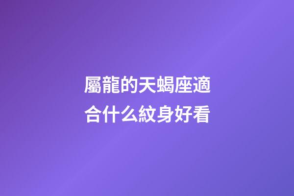 屬龍的天蝎座適合什么紋身好看-第1張-星座運勢-玄機派