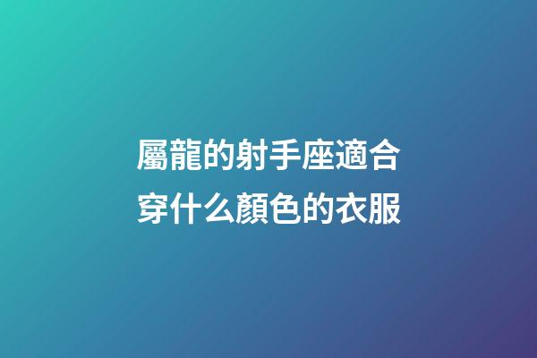 屬龍的射手座適合穿什么顏色的衣服-第1張-星座運(yùn)勢(shì)-玄機(jī)派