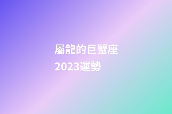 屬龍的巨蟹座2023運勢-第1張-星座運勢-玄機派