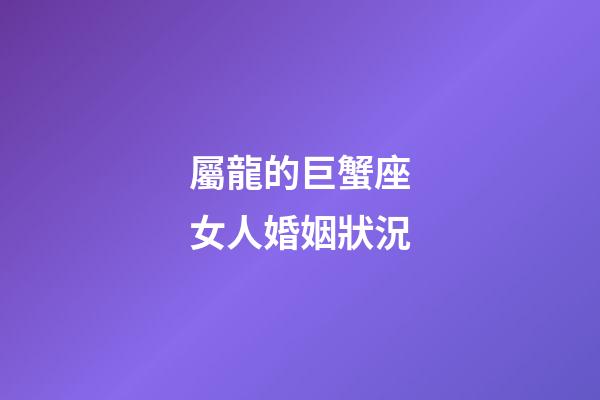 屬龍的巨蟹座女人婚姻狀況-第1張-星座運勢-玄機派