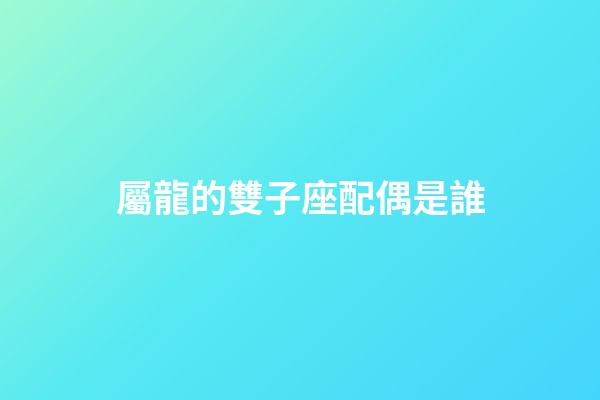 屬龍的雙子座配偶是誰-第1張-星座運勢-玄機派