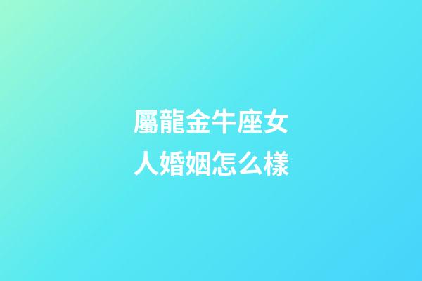 屬龍金牛座女人婚姻怎么樣-第1張-星座運勢-玄機派